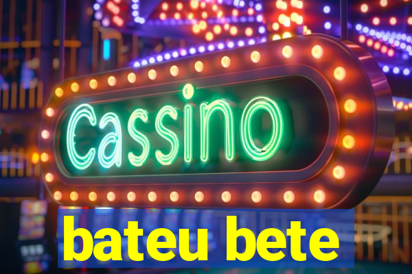 bateu bete